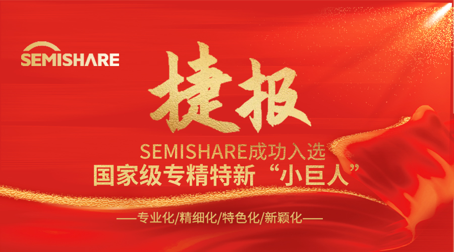 喜报！热烈庆祝 SEMISHARE 荣获国家级专精特新“小巨人”称号!